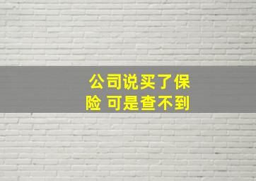 公司说买了保险 可是查不到